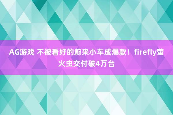 AG游戏 不被看好的蔚来小车成爆款！firefly萤火虫交付破4万台