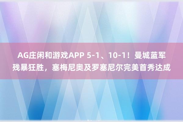 AG庄闲和游戏APP 5-1、10-1！曼城蓝军残暴狂胜，塞梅尼奥及罗塞尼尔完美首秀达成