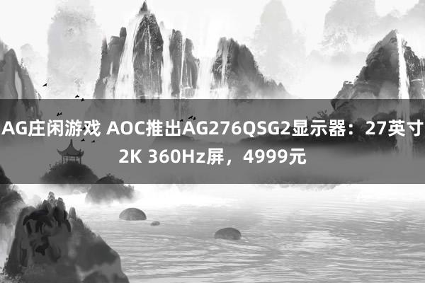 AG庄闲游戏 AOC推出AG276QSG2显示器：27英寸2K 360Hz屏，4999元
