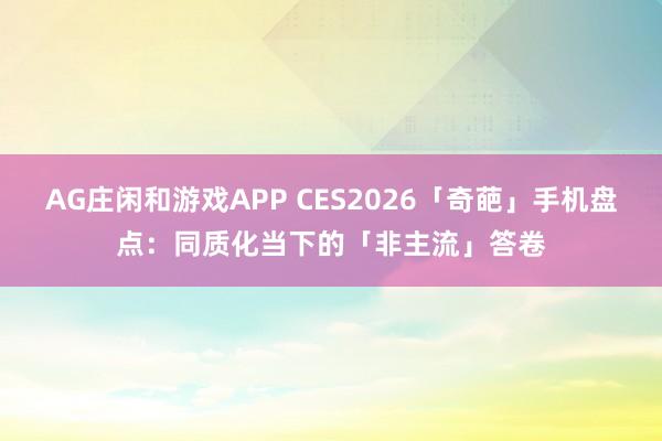 AG庄闲和游戏APP CES2026「奇葩」手机盘点：同质化当下的「非主流」答卷