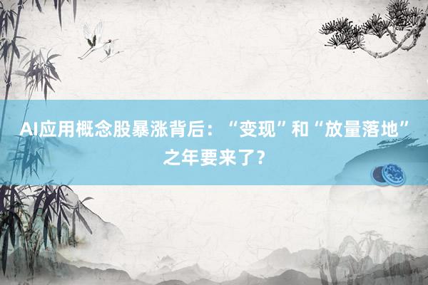 AI应用概念股暴涨背后：“变现”和“放量落地”之年要来了？