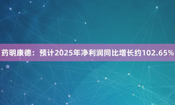 药明康德：预计2025年净利润同比增长约102.65%