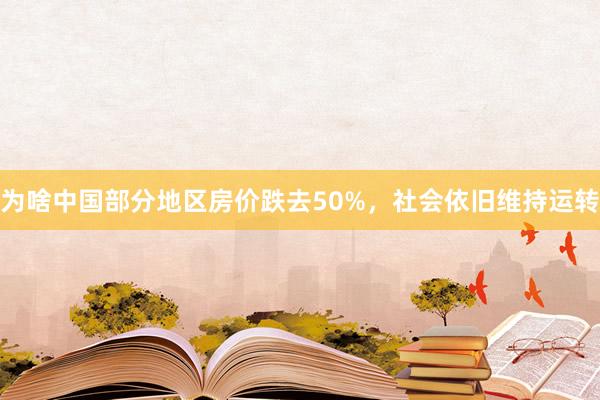 为啥中国部分地区房价跌去50%，社会依旧维持运转