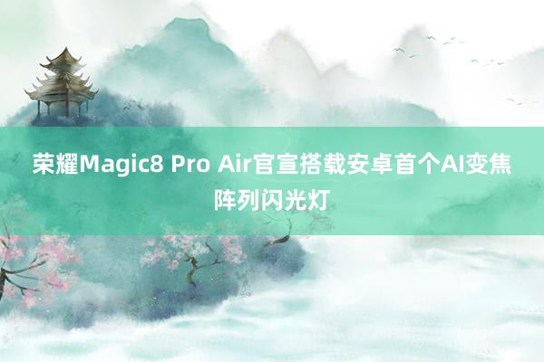 荣耀Magic8 Pro Air官宣搭载安卓首个AI变焦阵列闪光灯