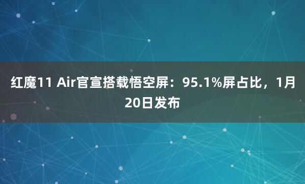 红魔11 Air官宣搭载悟空屏：95.1%屏占比，1月20日发布