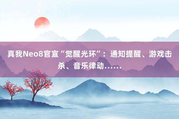 真我Neo8官宣“觉醒光环”：通知提醒、游戏击杀、音乐律动……