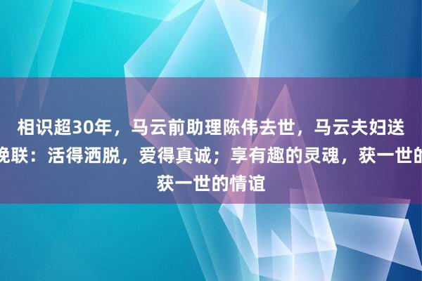 相识超30年，马云前助理陈伟去世，马云夫妇送花圈挽联：活得洒脱，爱得真诚；享有趣的灵魂，获一世的情谊