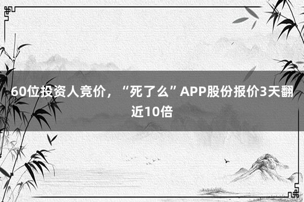 60位投资人竞价，“死了么”APP股份报价3天翻近10倍