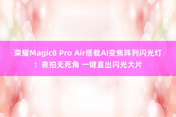 荣耀Magic8 Pro Air搭载AI变焦阵列闪光灯：夜拍无死角 一键直出闪光大片
