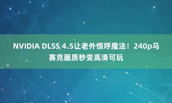 NVIDIA DLSS 4.5让老外惊呼魔法！240p马赛克画质秒变高清可玩