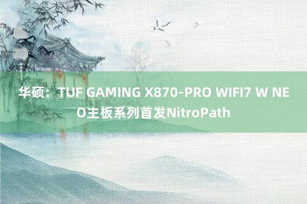 华硕：TUF GAMING X870-PRO WIFI7 W NEO主板系列首发NitroPath