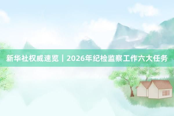 新华社权威速览｜2026年纪检监察工作六大任务