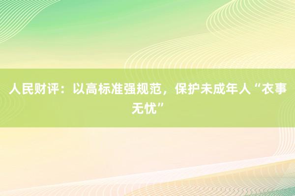 人民财评：以高标准强规范，保护未成年人“衣事无忧”