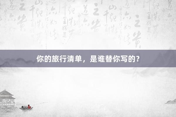 你的旅行清单，是谁替你写的？