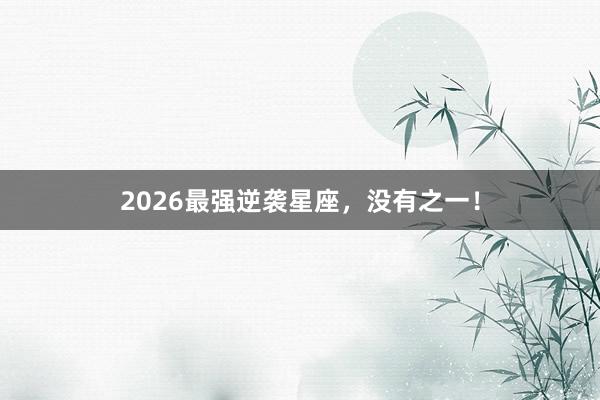 2026最强逆袭星座，<a href=