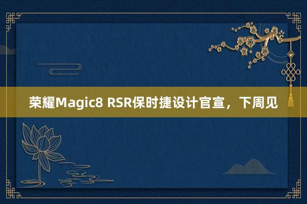 荣耀Magic8 RSR保时捷设计官宣，下周见