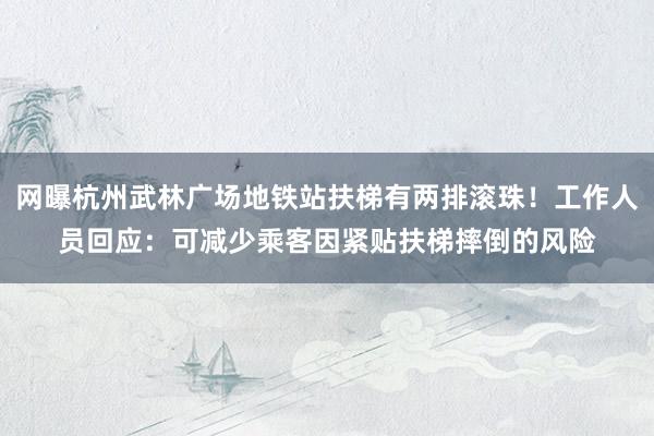 网曝杭州武林广场地铁站扶梯有两排滚珠！工作人员回应：可减少乘客因紧贴扶梯摔倒的风险