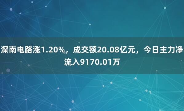 深南电路涨1.20%，成交额20.08亿元，今日主力净流入9170.01万
