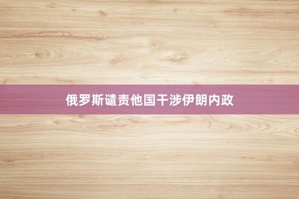 俄罗斯谴责他国干涉伊朗内政