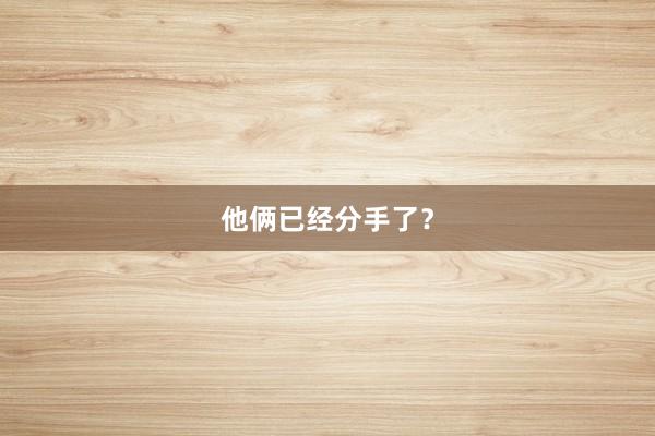 他俩已经分手了？