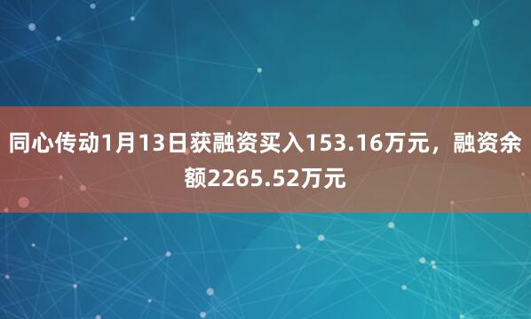 同心传动1月13日获融资买入153.16万元，融资余额2265.52万元