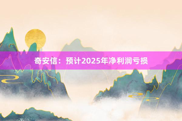 奇安信：预计2025年净利润亏损