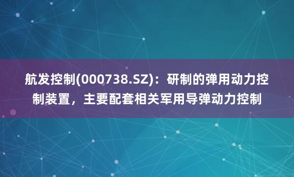 航发控制(000738.SZ)：研制的弹用动力控制装置，主要配套相关军用导弹动力控制