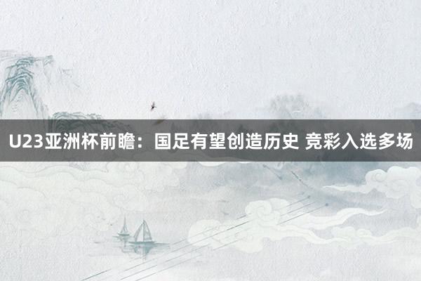 U23亚洲杯前瞻：国足有望创造历史 竞彩入选多场