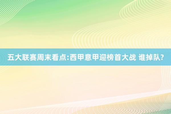 五大联赛周末看点:西甲意甲迎榜首大战 谁掉队?