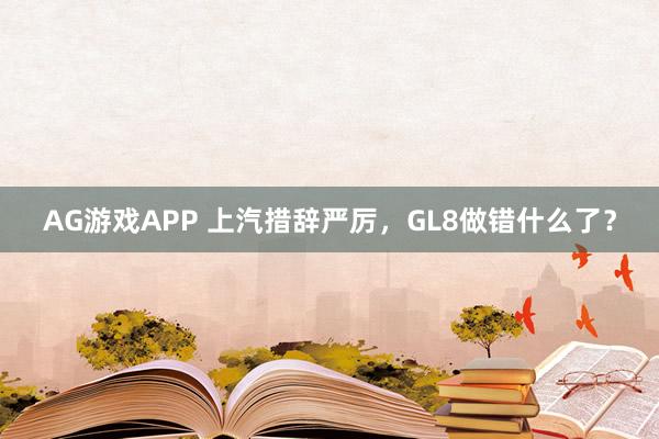 AG游戏APP 上汽措辞严厉，GL8做错什么了？