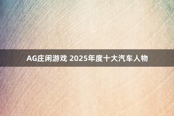AG庄闲游戏 2025年度十大汽车人物