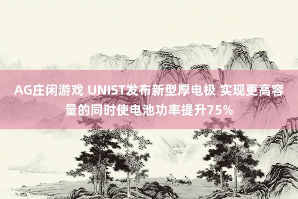 AG庄闲游戏 UNIST发布新型厚电极 实现更高容量的同时使电池功率提升75%