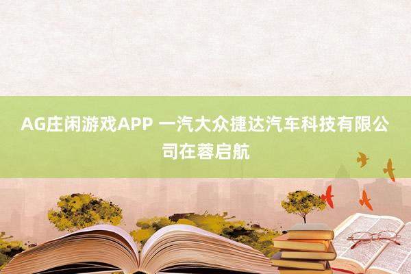 AG庄闲游戏APP 一汽大众捷达汽车科技有限公司在蓉启航