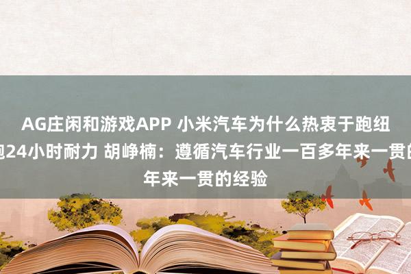 AG庄闲和游戏APP 小米汽车为什么热衷于跑纽北、跑24小时耐力 胡峥楠：遵循汽车行业一百多年来一贯的经验