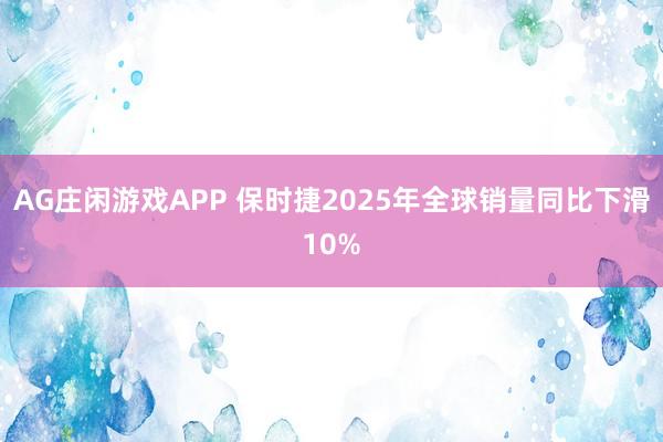 AG庄闲游戏APP 保时捷2025年全球销量同比下滑10%