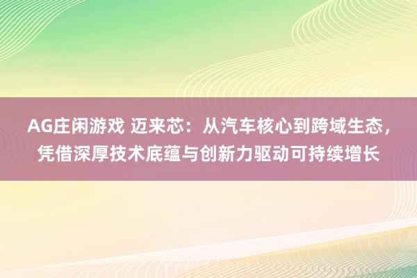 AG庄闲游戏 迈来芯：从汽车核心到跨域生态，凭借深厚技术底蕴与创新力驱动可持续增长