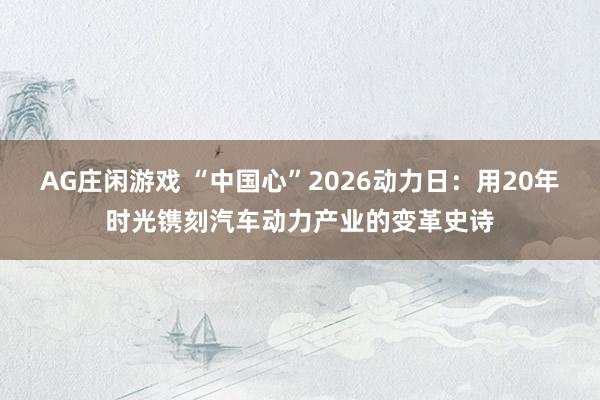 AG庄闲游戏 “中国心”2026动力日：用20年时光镌刻汽车动力产业的变革史诗