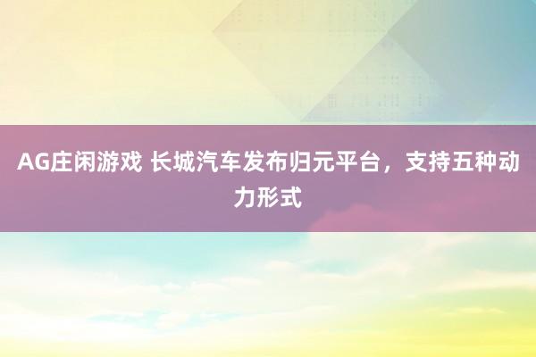 AG庄闲游戏 长城汽车发布归元平台，支持五种动力形式