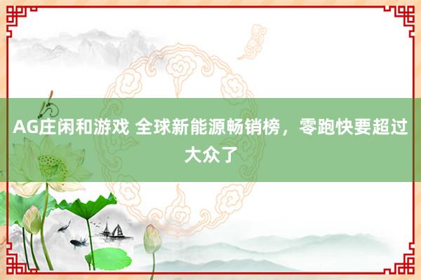 AG庄闲和游戏 全球新能源畅销榜，零跑快要超过大众了