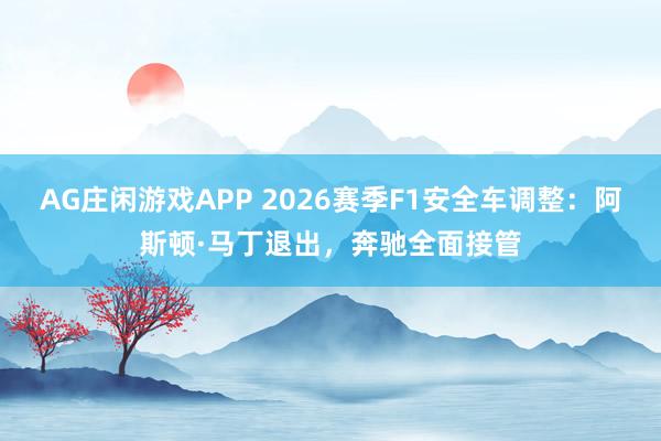 AG庄闲游戏APP 2026赛季F1安全车调整：阿斯顿·马丁退出，奔驰全面接管