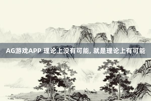 AG游戏APP 理论上没有可能, 就是理论上有可能