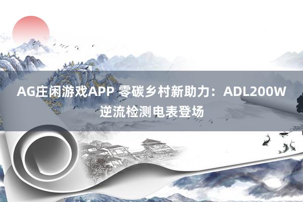 AG庄闲游戏APP 零碳乡村新助力：ADL200W逆流检测电表登场