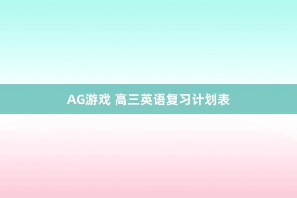 AG游戏 高三英语复习计划表