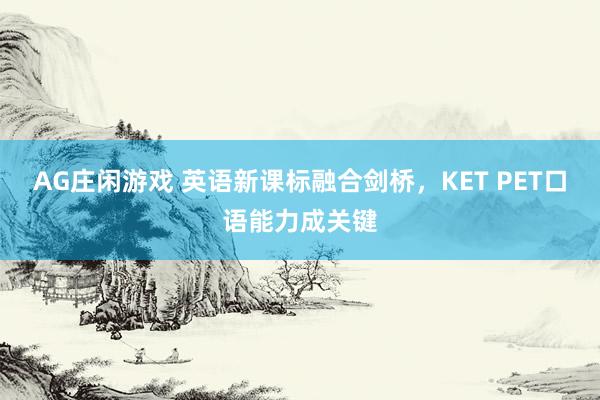 AG庄闲游戏 英语新课标融合剑桥，KET PET口语能力成关键
