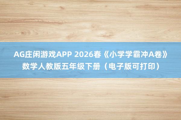 AG庄闲游戏APP 2026春《小学学霸冲A卷》数学人教版五年级下册（电子版可打印）