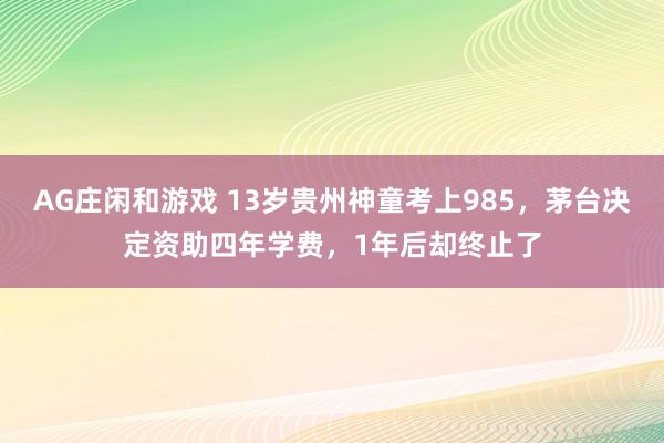 AG庄闲和游戏 13岁贵州神童考上985，茅台决定资助四年学费，1年后却终止了