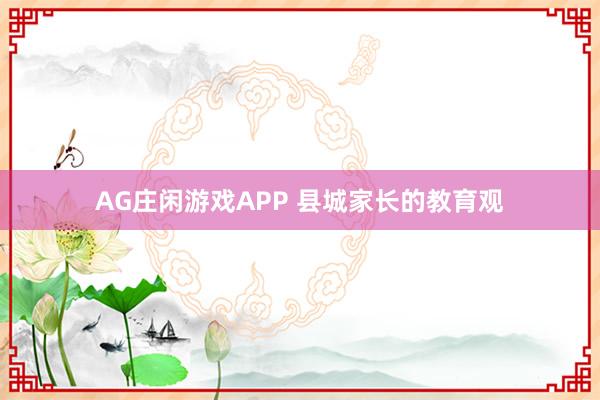 AG庄闲游戏APP 县城家长的教育观