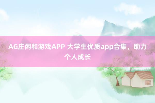 AG庄闲和游戏APP 大学生优质app合集,助力个人成长