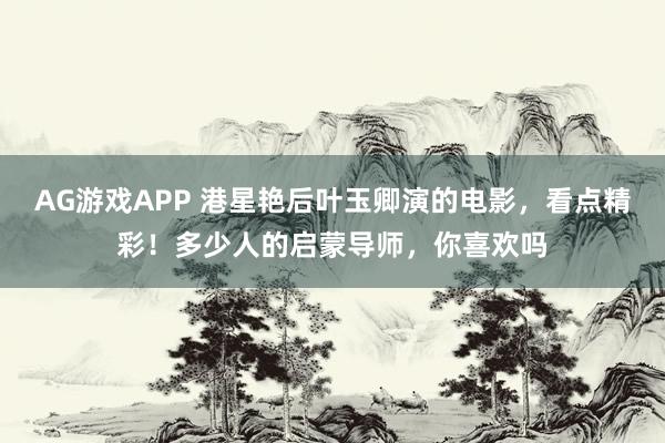 AG游戏APP 港星艳后叶玉卿演的电影,看点精彩!多少人的启蒙导师,你喜欢吗