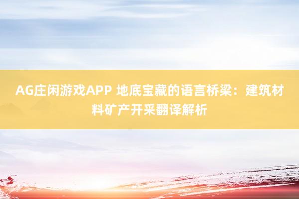 AG庄闲游戏APP 地底宝藏的语言桥梁:建筑材料矿产开采翻译解析